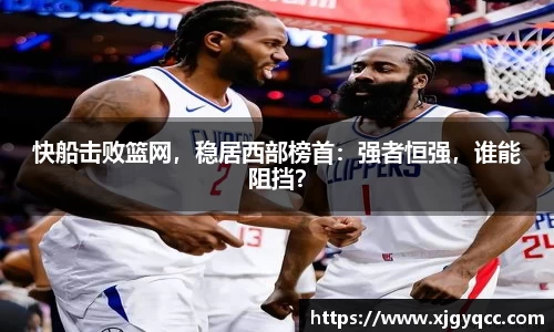 快船击败篮网，稳居西部榜首：强者恒强，谁能阻挡？