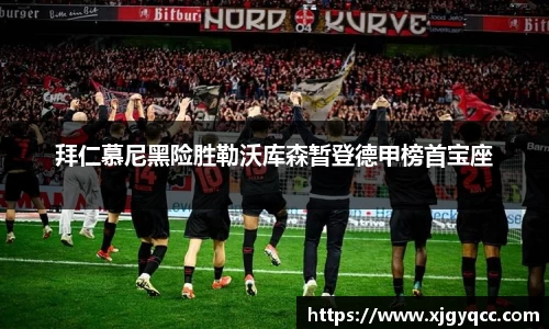 拜仁慕尼黑险胜勒沃库森暂登德甲榜首宝座