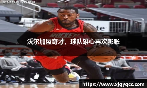 沃尔加盟奇才，球队雄心再次膨胀
