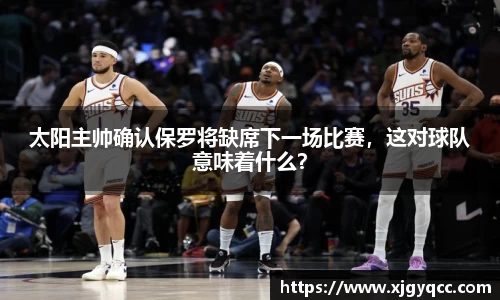 太阳主帅确认保罗将缺席下一场比赛，这对球队意味着什么？
