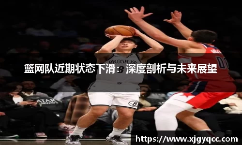 篮网队近期状态下滑：深度剖析与未来展望