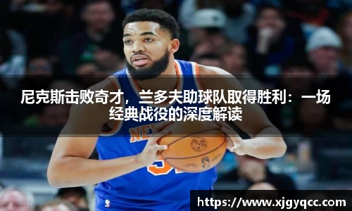 尼克斯击败奇才，兰多夫助球队取得胜利：一场经典战役的深度解读