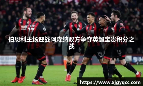 伯恩利主场迎战阿森纳双方争夺英超宝贵积分之战