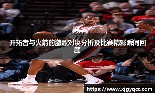 开拓者与火箭的激烈对决分析及比赛精彩瞬间回顾