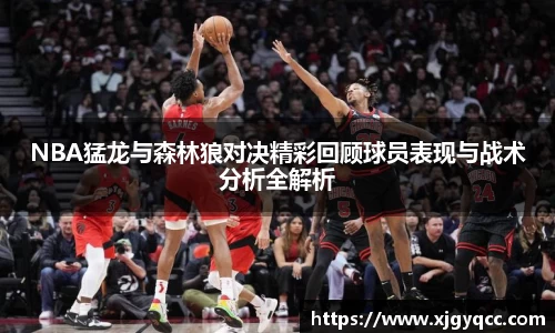 NBA猛龙与森林狼对决精彩回顾球员表现与战术分析全解析