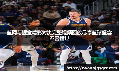 篮网与掘金精彩对决完整视频回放尽享篮球盛宴不容错过