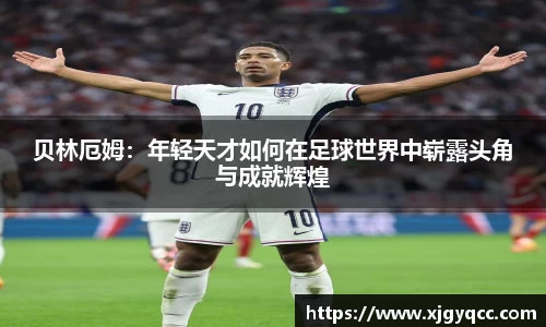 贝林厄姆：年轻天才如何在足球世界中崭露头角与成就辉煌