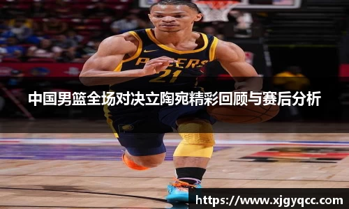 中国男篮全场对决立陶宛精彩回顾与赛后分析