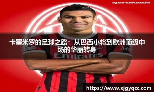 卡塞米罗的足球之路：从巴西小将到欧洲顶级中场的华丽转身