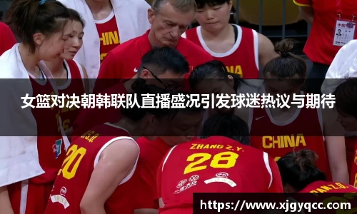 女篮对决朝韩联队直播盛况引发球迷热议与期待