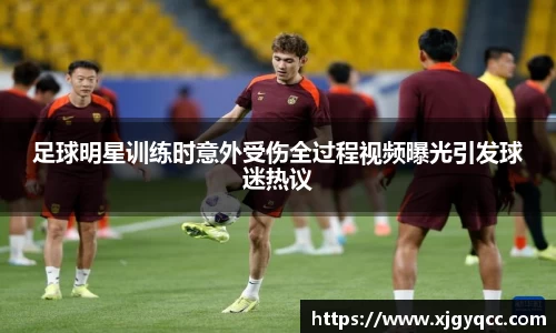 足球明星训练时意外受伤全过程视频曝光引发球迷热议