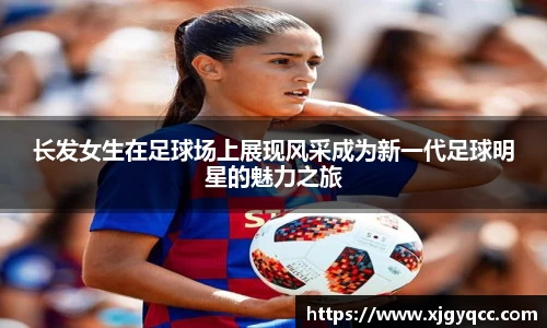 长发女生在足球场上展现风采成为新一代足球明星的魅力之旅